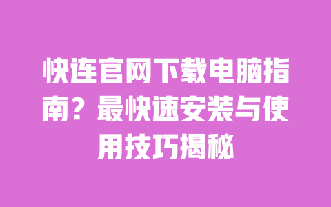 快连官网下载电脑指南?最快速安装与使用技巧揭秘 一