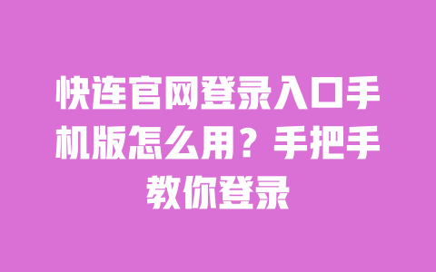 快连官网登录入口手机版怎么用？手把手教你登录 一