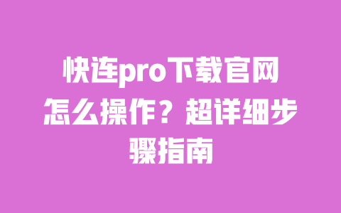 快连pro下载官网怎么操作?超详细步骤指南 一