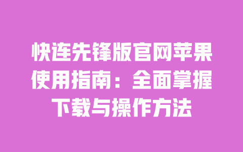 快连先锋版官网苹果使用指南:全面掌握下载与操作方法 一