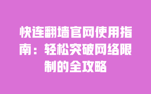 快连翻墙官网使用指南:轻松突破网络限制的全攻略 一