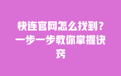 快连官网怎么找到？一步一步教你掌握诀窍 一