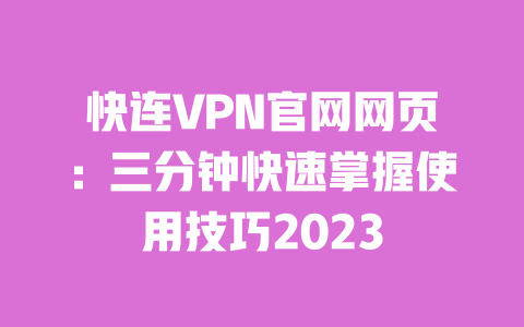 快连VPN官网网页:三分钟快速掌握使用技巧2023 一