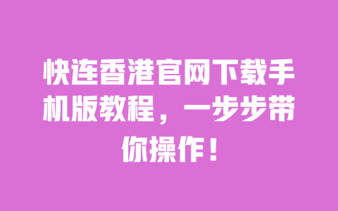 快连香港官网下载手机版教程,一步步带你操作! 一