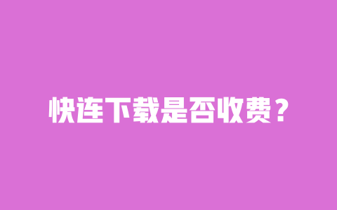 快连下载是否收费? 一