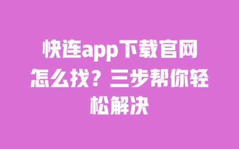 快连app下载官网怎么找?三步帮你轻松解决 一