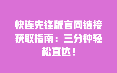 快连先锋版官网链接获取指南:三分钟轻松直达! 一