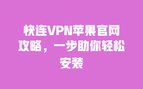 快连VPN苹果官网攻略，一步助你轻松安装 一