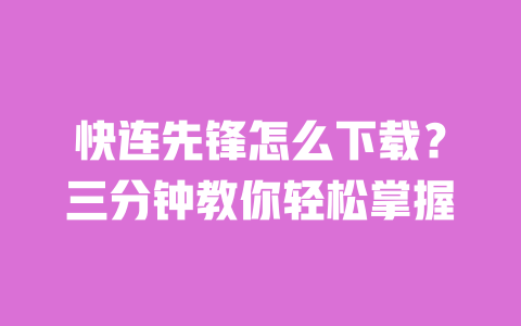 快连先锋怎么下载？三分钟教你轻松掌握 一