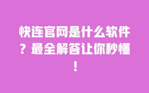 快连官网是什么软件?最全解答让你秒懂! 一