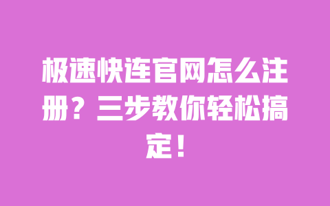 极速快连官网怎么注册？三步教你轻松搞定！ 一