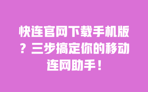 快连官网下载手机版?三步搞定你的移动连网助手! 一