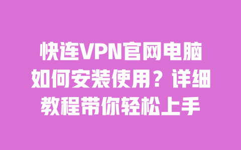 快连VPN官网电脑如何安装使用?详细教程带你轻松上手 一