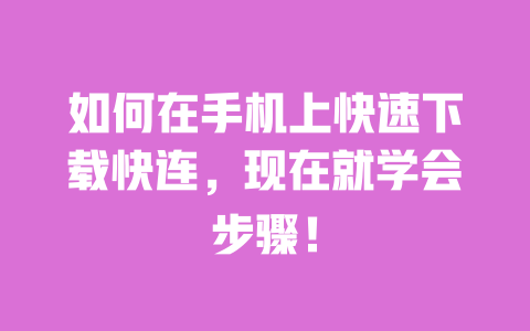 如何在手机上快速下载快连,现在就学会步骤! 一