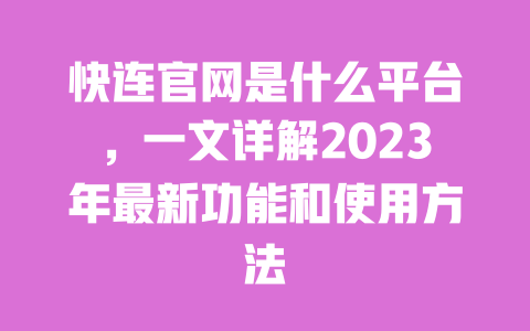 快连官网是什么平台,一文详解2023年最新功能和使用方法 一