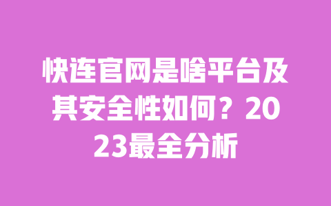 快连官网是啥平台及其安全性如何?2023最全分析 一