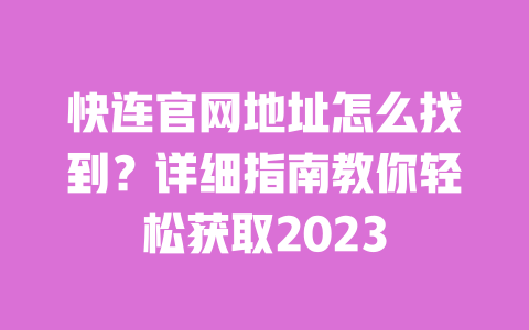 快连官网地址怎么找到?详细指南教你轻松获取2023 一