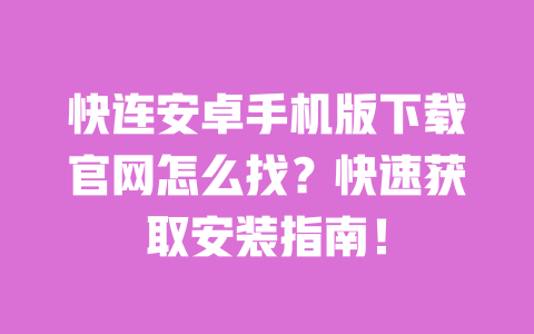 快连安卓手机版下载官网怎么找?快速获取安装指南! 一
