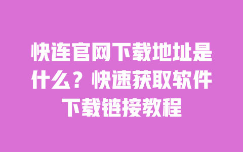 快连官网下载地址是什么?快速获取软件下载链接教程 一