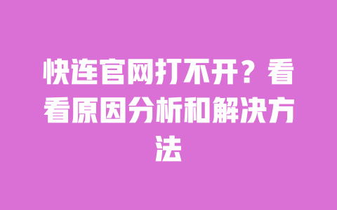 快连官网打不开?看看原因分析和解决方法 一