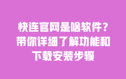 快连官网是啥软件？带你详细了解功能和下载安装步骤 一