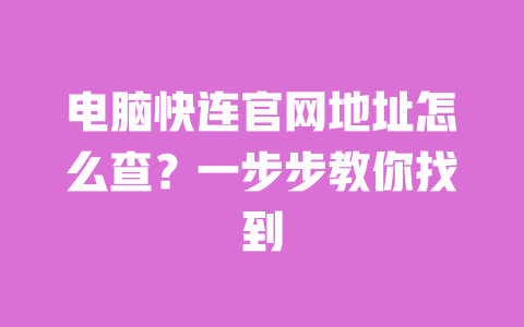 电脑快连官网地址怎么查？一步步教你找到 一