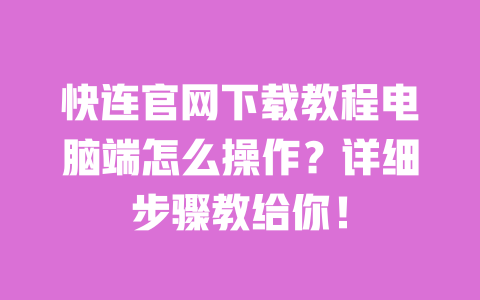 快连官网下载教程电脑端怎么操作?详细步骤教给你! 一