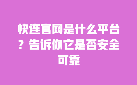 快连官网是什么平台？告诉你它是否安全可靠 一