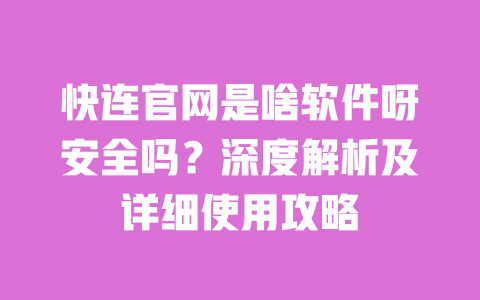 快连官网是啥软件呀安全吗?深度解析及详细使用攻略 一