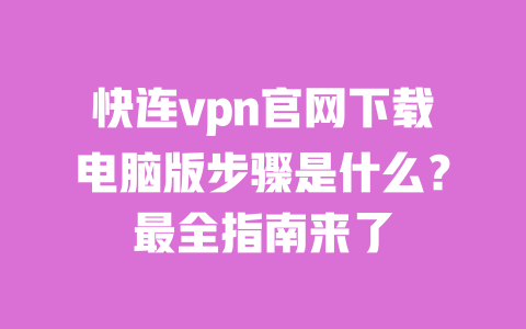 快连vpn官网下载电脑版步骤是什么?最全指南来了 一