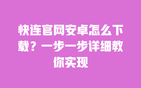 快连官网安卓怎么下载?一步一步详细教你实现 一