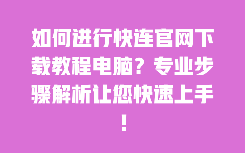 如何进行快连官网下载教程电脑？专业步骤解析让您快速上手！ 一