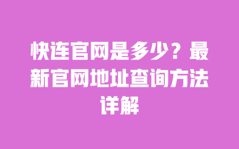 快连官网是多少?最新官网地址查询方法详解 一