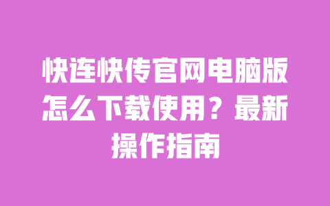 快连快传官网电脑版怎么下载使用?最新操作指南 一