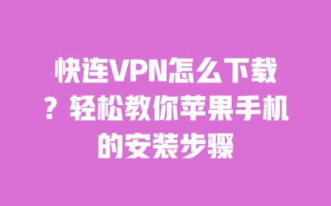 快连VPN怎么下载？轻松教你苹果手机的安装步骤 一