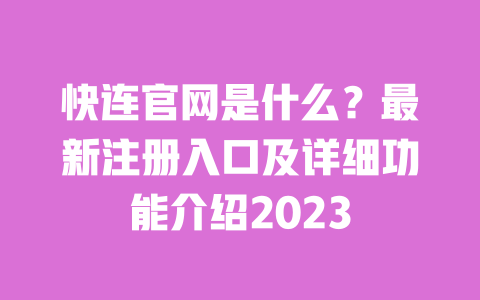 快连官网是什么？最新注册入口及详细功能介绍2023 一