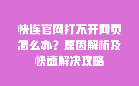 快连官网打不开网页怎么办?原因解析及快速解决攻略 一