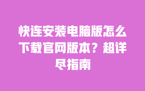 快连安装电脑版怎么下载官网版本?超详尽指南 一
