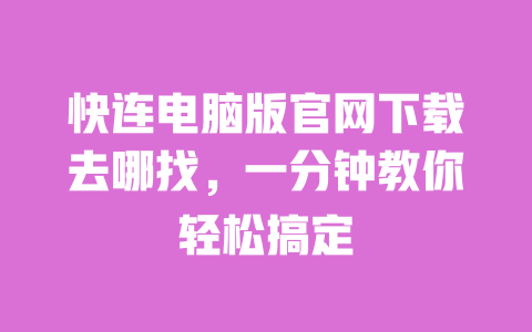 快连电脑版官网下载去哪找，一分钟教你轻松搞定 一