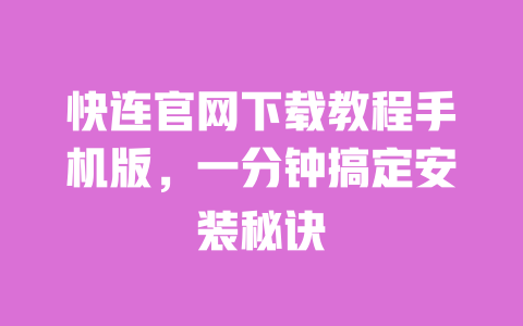 快连官网下载教程手机版，一分钟搞定安装秘诀 一