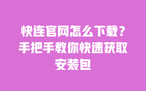 快连官网怎么下载?手把手教你快速获取安装包 一