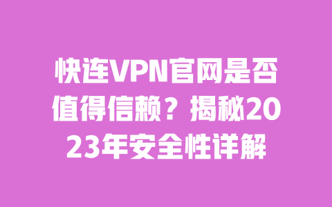 快连VPN官网是否值得信赖?揭秘2023年安全性详解 一