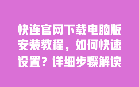 快连官网下载电脑版安装教程,如何快速设置?详细步骤解读 一
