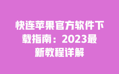 快连苹果官方软件下载指南:2023最新教程详解 一
