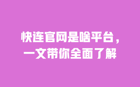 快连官网是啥平台,一文带你全面了解 一