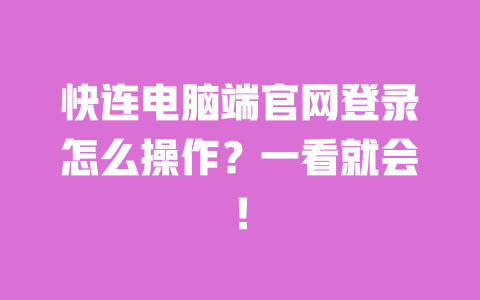 快连电脑端官网登录怎么操作？一看就会！ 一