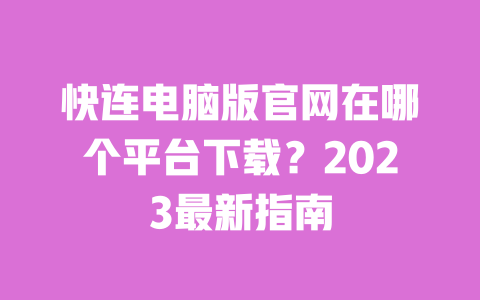 快连电脑版官网在哪个平台下载?2023最新指南 一