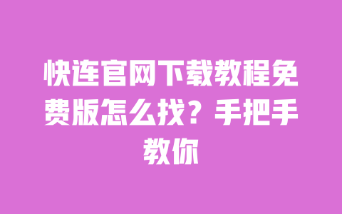 快连官网下载教程免费版怎么找?手把手教你 一