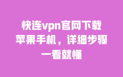 快连vpn官网下载苹果手机,详细步骤一看就懂 一
