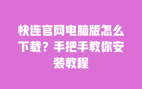 快连官网电脑版怎么下载？手把手教你安装教程 一